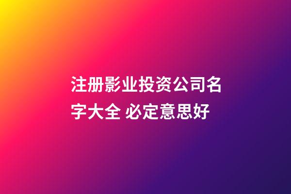 注册影业投资公司名字大全 必定意思好-第1张-公司起名-玄机派